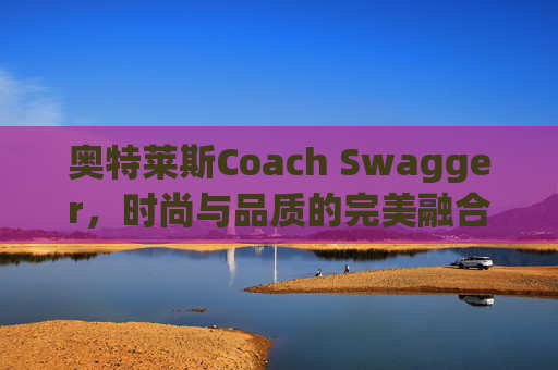 奥特莱斯Coach Swagger，时尚与品质的完美融合